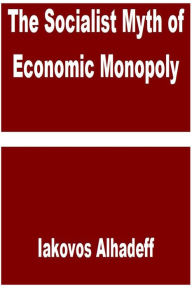 Title: The Socialist Myth of Economic Monopoly, Author: Iakovos Alhadeff