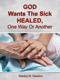 Title: God Wants The Sick Healed, One Way Or Another, Author: Stanley M. Hawkins