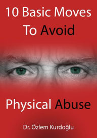 Title: 10 Basic Moves To Avoid Physical Abuse, Author: Dr.Ozlem Kurdoglu