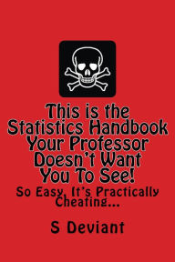 Title: This is The Statistics Handbook your Professor Doesn't Want you to See. So Easy, it's Practically Cheating..., Author: S. Deviant
