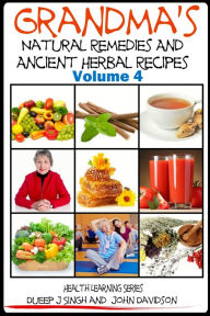 Title: Grandma's Natural Remedies and Ancient Herbal Recipes: Volume 4, Author: Dueep J. Singh