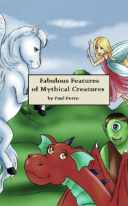 Title: Fabulous Features of Mythical Creatures, Author: Paul Perro