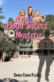 Title: Trouble in Tombstone, A Floyd Sisters Mystery, Author: Sinda Cheri Floyd