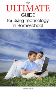 Title: The Ultimate Guide for Using Technology in Homeschool, Author: Kevin B. Davis