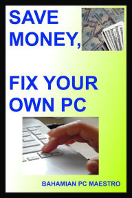 Title: Save Money, Fix Your Own Pc, Author: Bahamian PC Maestro