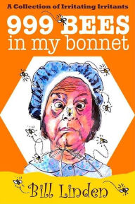 Title: 999 Bees in My Bonnet: A Collection of Irritating Irritants, Author: Bill Linden