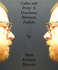 Title: Catho and Proty: A Discourse Between Zealots, Author: Mark Richard Masters