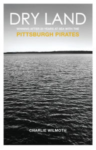 Title: Dry Land: Winning After 20 Years at Sea with the Pittsburgh Pirates, Author: Charlie Wilmoth