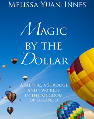 Title: Magic by the Dollar: A Skeptic, a Scrooge, and Two Kids in the Kingdom of Orlando, Author: Melissa Yuan-Innes