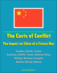 Title: The Costs of Conflict: The Impact on China of a Future War - Senkaku Islands, Taiwan, Australia, ASEAN, Taiwan Defense Policy, Military-Business Complex, Ballistic Missile Defense, Author: Progressive Management