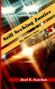 Title: Still Seeking Justice: One Officer's Story, Author: Joel E. Gordon