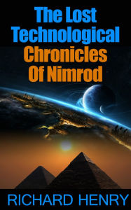 Title: The Lost Technological Chronicles Of Nimrod, Author: Richard Henry