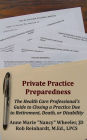Private Practice Preparedness: The Health Care Professional's Guide to Closing a Practice Due to Retirement, Death, or Disability