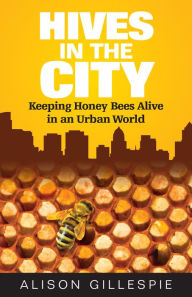 Title: Hives in the City: Keeping Honey Bees Alive in an Urban World, Author: Alison Gillespie