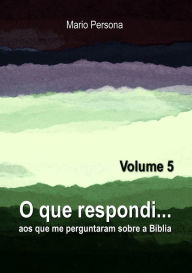 Title: O que respondi aos que me perguntaram sobre a Biblia: Vol. 5, Author: Mario Persona