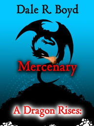 Title: A Dragon Rises: Mercenary, Author: Dale R. Boyd