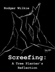 Title: Screefing: A Tree Planter's Reflection, Author: Rodger Wilkie