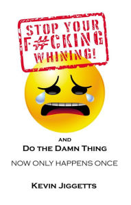 Title: Stop Your F#cking Whining and Do the Damn Thing, Author: Kevin Jiggetts