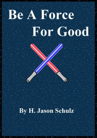 Title: Be A Force For Good, Author: H Jason Schulz