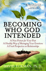 Title: Becoming Who God Intended: A New Picture for Your Past, A Healthy Way of Managing Your Emotions, A Fresh Perspective on Relationships, Author: David Eckman