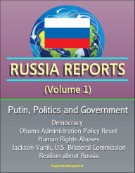 Title: Russia Reports (Volume 1) - Putin, Politics and Government, Democracy, Obama Administration Policy Reset, Human Rights Abuses, Jackson-Vanik, U.S. Bilateral Commission, Realism about Russia, Author: Progressive Management