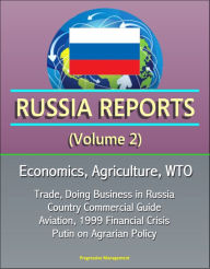 Title: Russia Reports (Volume 2) - Economics, Agriculture, WTO, Trade, Doing Business in Russia, Country Commercial Guide, Aviation, 1999 Financial Crisis, Putin on Agrarian Policy, Author: Progressive Management