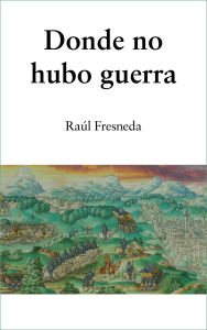 Title: Donde no hubo guerra, Author: Raúl Fresneda Sr