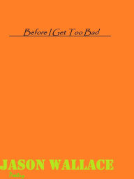 Title: Before I Get Too Bad, Author: Jason Wallace Poetry