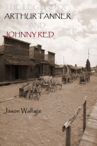 Title: The Legend of Arthur Tanner and Johnny Red, Author: Jason Wallace