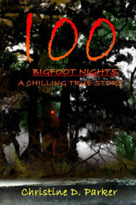 Title: 100 Bigfoot Nights: A Chilling True Story, Author: Christine D. Parker