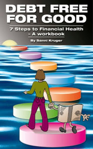 Title: Debt Free for Good 7 Steps to Financial Health: A Workbook, Author: Sanni Kruger