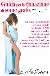 Title: Guida per la donazione di seme gratis: Guida per l'inseminazione artificiale fai-da-te con donatore, Author: Joe Donor
