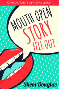 Title: Mouth Open Story Fell Out: Cynical Rants Of A Singleton, Author: Shem Douglas