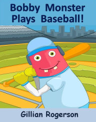 Title: Bobby Monster Plays Baseball!, Author: Gillian Rogerson