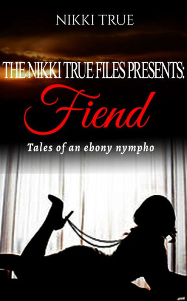 The Nikki True Files Presents:Fiend...Tales of a Ebony Nympho