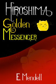 Title: Hiroshima, Golden Messenger, Author: E. Mendell