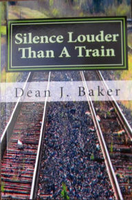 Title: Silence Louder Than A Train, Author: Dean J. Baker