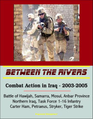 Title: Between the Rivers: Combat Action in Iraq - 2003-2005, Battle of Hawijah, Samarra, Mosul, Anbar Province, Northern Iraq. Task Force 1-16 Infantry, Carter Ham, Petraeus, Stryker, Tiger Strike, Author: Progressive Management