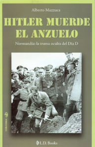 Title: Hitler muerde el anzuelo. Normandía: la trama oculta del Día D, Author: Alberto Mazzuca