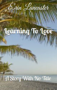 Title: Learning to Love (A Story With No Title series book three), Author: Erin Lancaster