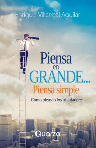 Title: Piensa en grande, piensa simple. Cómo piensan los triunfadores, Author: Enrique Villarreal