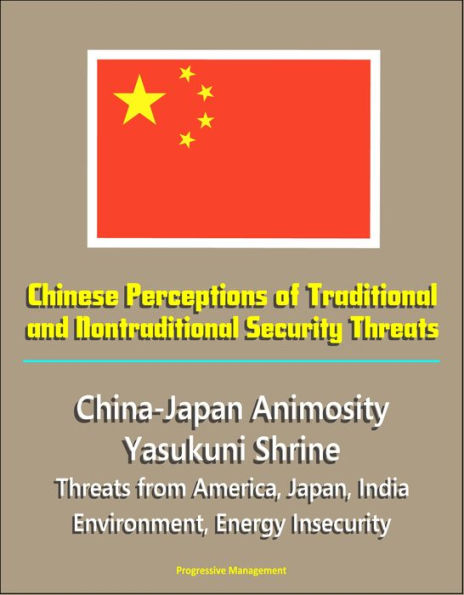 Chinese Perceptions of Traditional and Nontraditional Security Threats: China-Japan Animosity, Yasukuni Shrine, Threats from America, Japan, India, Environment, Energy Insecurity