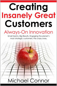 Title: Creating Insanely Great Customers Always-On Innovation, Author: Michael Connor