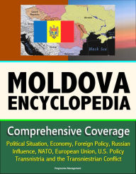 Title: Moldova Encyclopedia: Comprehensive Coverage - Political Situation, Economy, Foreign Policy, Russian Influence, NATO, European Union, U.S. Policy, Transnistria and the Transniestrian Conflict, Author: Progressive Management