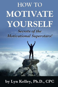 Title: How to Motivate Yourself: Secrets of the Motivational Superstars!, Author: Lyn Kelley