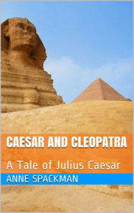 Title: Caesar and Cleopatra: A Tale of Julius Caesar, Author: Anne Spackman