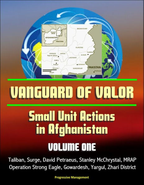 Vanguard of Valor: Small Unit Actions in Afghanistan (Volume One) - Taliban, Surge, David Petraeus, Stanley McChrystal, MRAP, Operation Strong Eagle, Gowardesh, Yargul, Zhari District