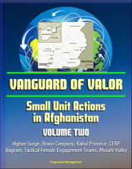 Title: Vanguard of Valor: Small Unit Actions in Afghanistan (Volume Two) - Afghan Surge, Bravo Company, Kabul Province, CERP, Bagram, Tactical Female Engagement Teams, Musahi Valley, Author: Progressive Management