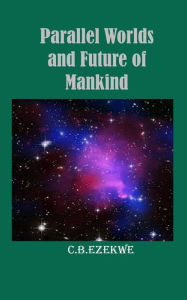 Title: Parallel Worlds and Future of Mankind, Author: C.B. Ezekwe