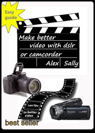 Title: Make Better Video With Your Dslr Or Camcorder, Author: Alex Sally